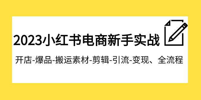 2023小红书电商新手实战课程,开店-爆品-搬运素材-剪辑-引流-变现、全流程-续财库
